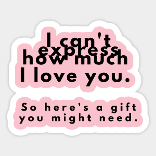 I can't express how much I love you. So here's a gift you might need. Sticker